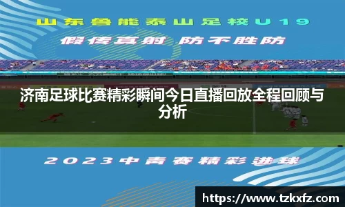 济南足球比赛精彩瞬间今日直播回放全程回顾与分析