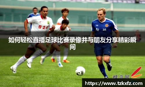 如何轻松直播足球比赛录像并与朋友分享精彩瞬间