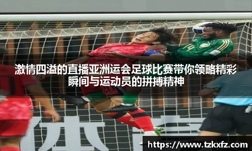 激情四溢的直播亚洲运会足球比赛带你领略精彩瞬间与运动员的拼搏精神
