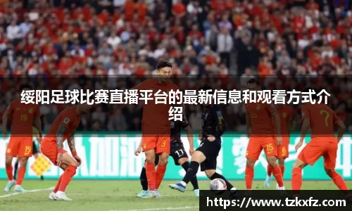 绥阳足球比赛直播平台的最新信息和观看方式介绍