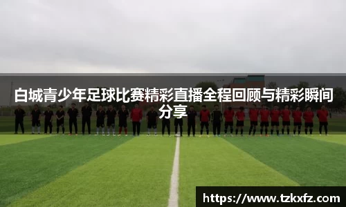 白城青少年足球比赛精彩直播全程回顾与精彩瞬间分享