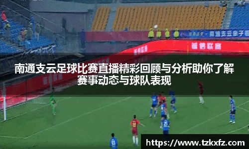 南通支云足球比赛直播精彩回顾与分析助你了解赛事动态与球队表现
