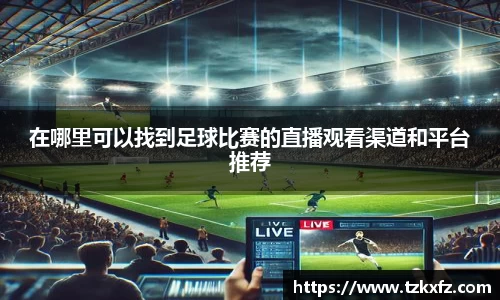 在哪里可以找到足球比赛的直播观看渠道和平台推荐