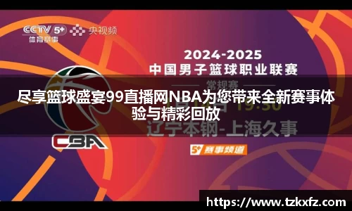 尽享篮球盛宴99直播网NBA为您带来全新赛事体验与精彩回放