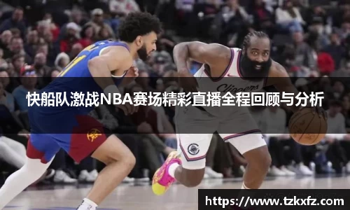 快船队激战NBA赛场精彩直播全程回顾与分析
